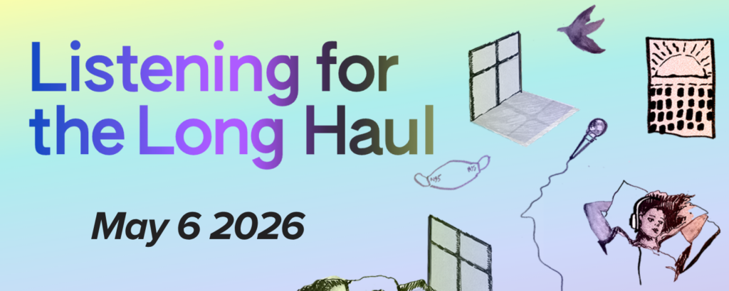 Graphic image with a soft green, blue, and purple gradient background. Text colored in a blue, purple and black gradient says: "Listening for the Long Haul, May 6 2026."  There are illustrations of a bird flying, a window, an N95 mask, a microphone with a cord, and a long-haired person resting on a pillow while listening to headphones.